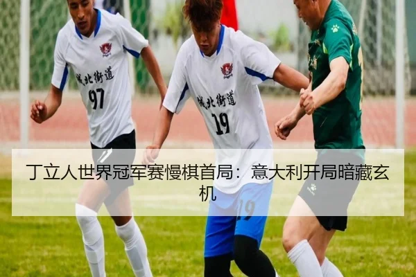 丁立人世界冠军赛慢棋首局：意大利开局暗藏玄机