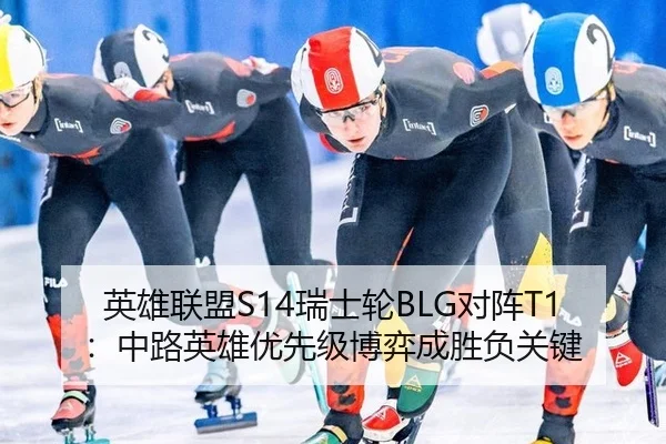 英雄联盟S14瑞士轮BLG对阵T1：中路英雄优先级博弈成胜负关键