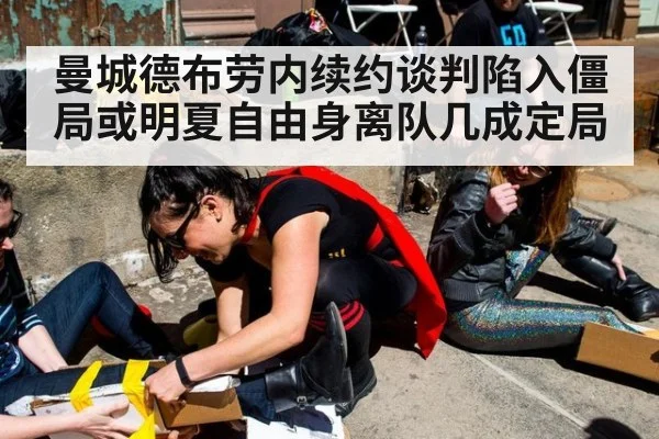 曼城德布劳内续约谈判陷入僵局或明夏自由身离队几成定局