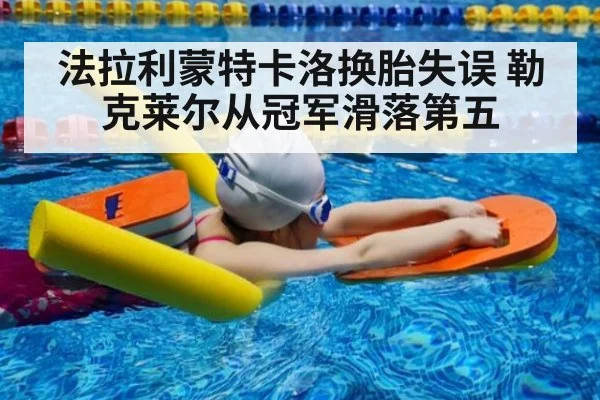 法拉利蒙特卡洛换胎失误 勒克莱尔从冠军滑落第五