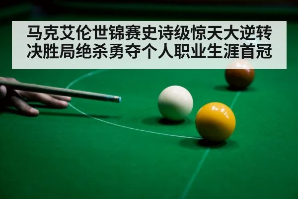马克艾伦世锦赛史诗级惊天大逆转决胜局绝杀勇夺个人职业生涯首冠