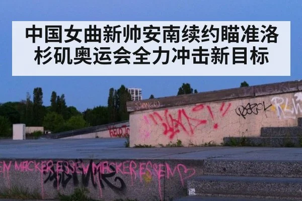 中国女曲新帅安南续约瞄准洛杉矶奥运会全力冲击新目标