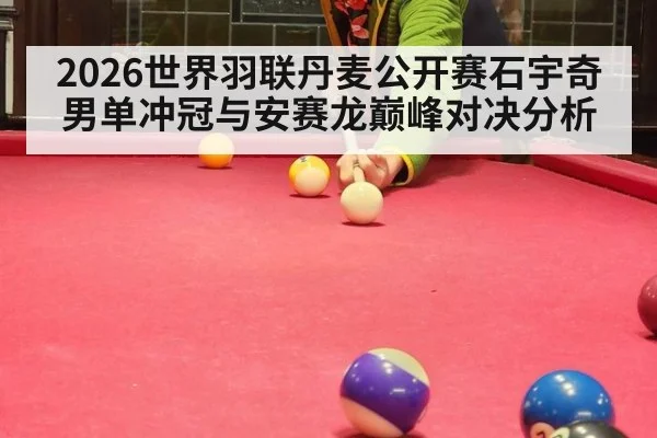 2026世界羽联丹麦公开赛石宇奇男单冲冠与安赛龙巅峰对决分析
